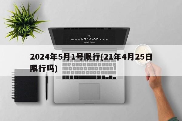 2024年5月1号限行(21年4月25日限行吗)