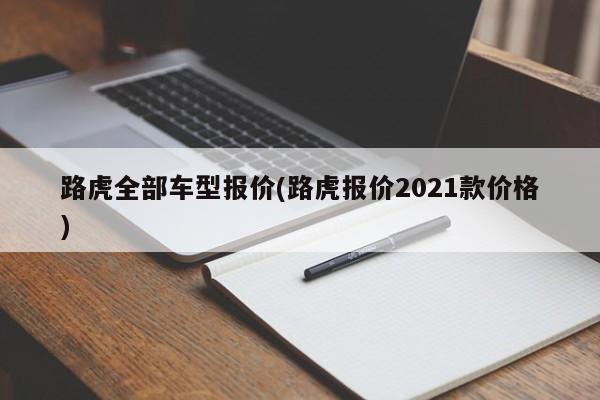 路虎全部车型报价(路虎报价2021款价格)