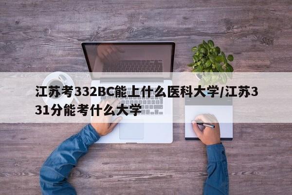 江苏考332BC能上什么医科大学/江苏331分能考什么大学