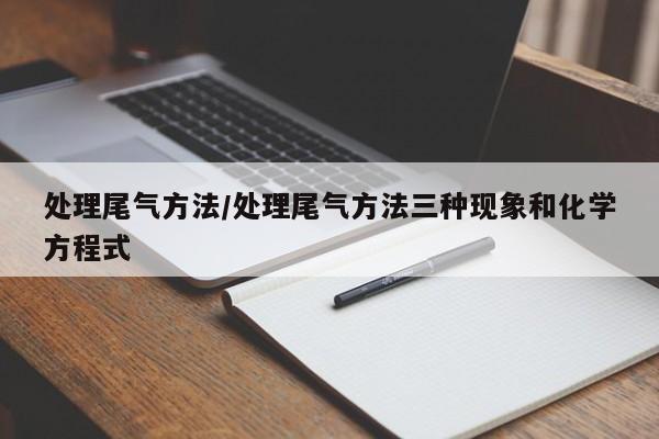 处理尾气方法/处理尾气方法三种现象和化学方程式