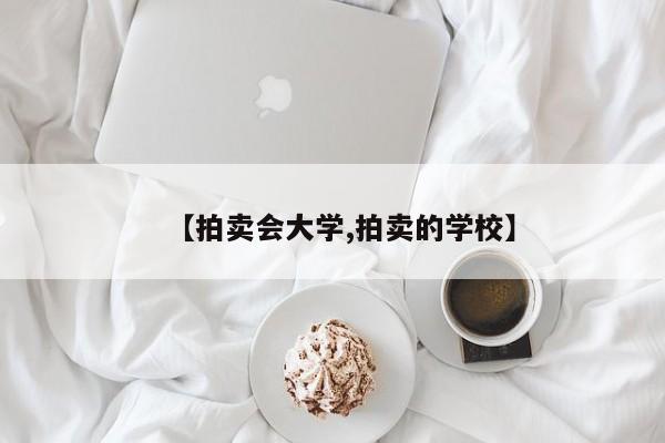 【拍卖会大学,拍卖的学校】