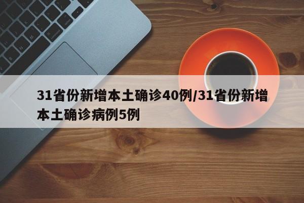 31省份新增本土确诊40例/31省份新增本土确诊病例5例