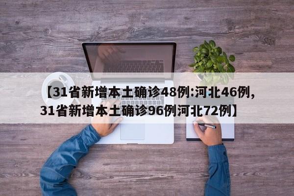 【31省新增本土确诊48例:河北46例,31省新增本土确诊96例河北72例】