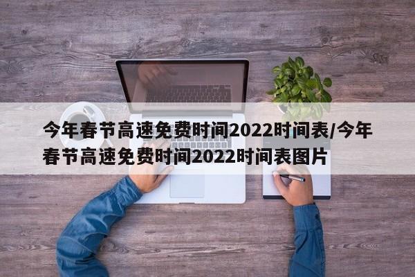 今年春节高速免费时间2022时间表/今年春节高速免费时间2022时间表图片