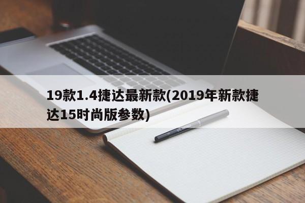19款1.4捷达最新款(2019年新款捷达15时尚版参数)