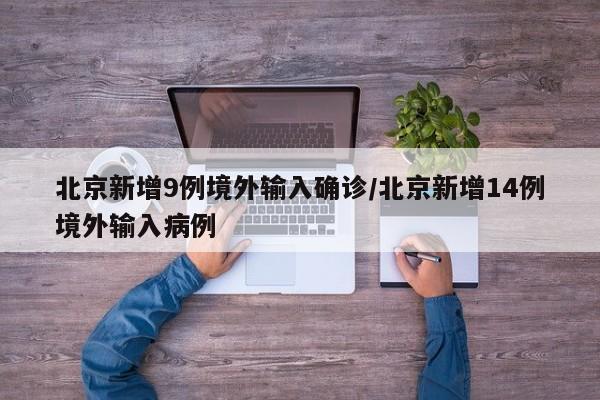 北京新增9例境外输入确诊/北京新增14例境外输入病例