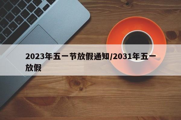 2023年五一节放假通知/2031年五一放假