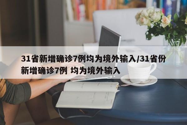 31省新增确诊7例均为境外输入/31省份新增确诊7例 均为境外输入