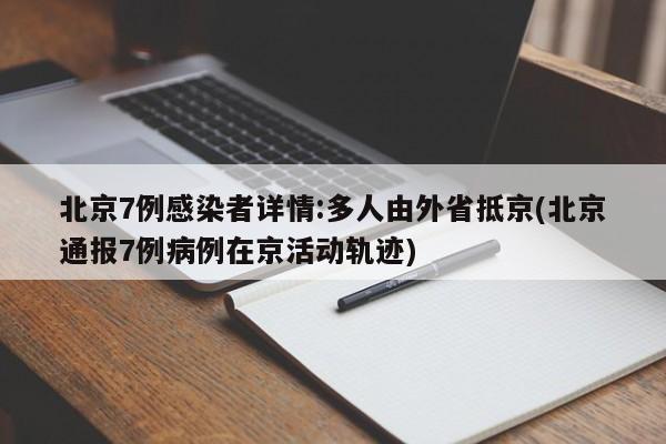 北京7例感染者详情:多人由外省抵京(北京通报7例病例在京活动轨迹)