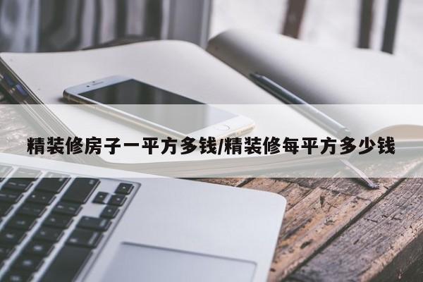 精装修房子一平方多钱/精装修每平方多少钱