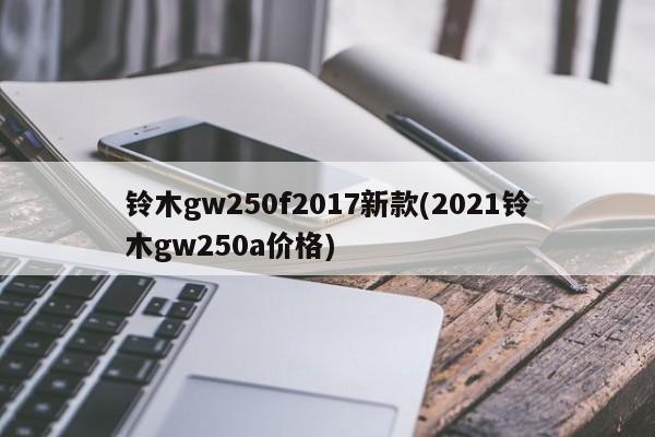 铃木gw250f2017新款(2021铃木gw250a价格)