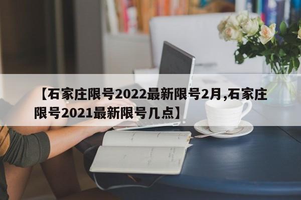 【石家庄限号2022最新限号2月,石家庄限号2021最新限号几点】