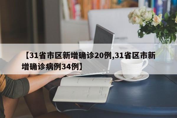 【31省市区新增确诊20例,31省区市新增确诊病例34例】