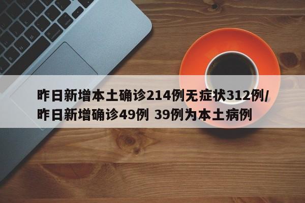 昨日新增本土确诊214例无症状312例/昨日新增确诊49例 39例为本土病例