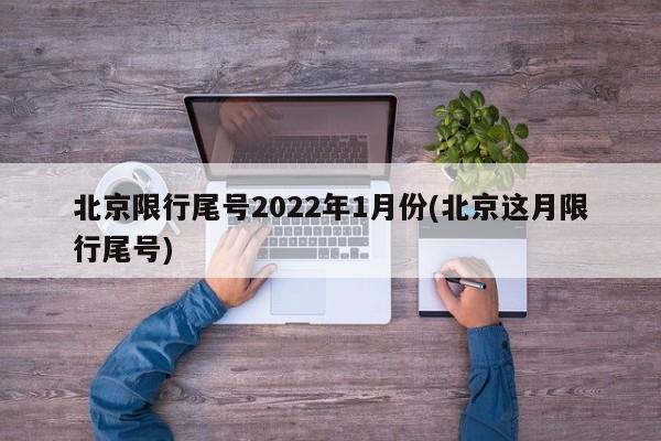 北京限行尾号2022年1月份(北京这月限行尾号)