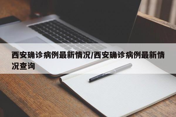 西安确诊病例最新情况/西安确诊病例最新情况查询