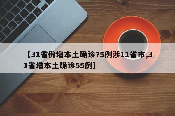 【31省份增本土确诊75例涉11省市,31省增本土确诊55例】