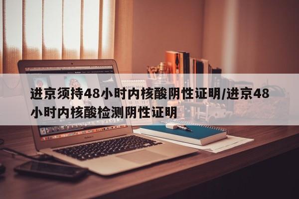 进京须持48小时内核酸阴性证明/进京48小时内核酸检测阴性证明