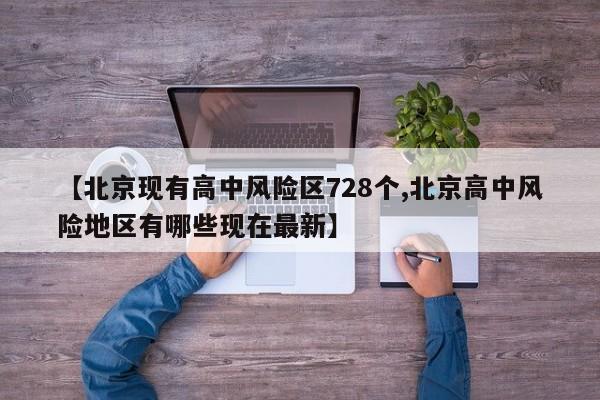 【北京现有高中风险区728个,北京高中风险地区有哪些现在最新】