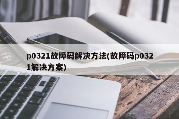 p0321故障码解决方法(故障码p0321解决方案)