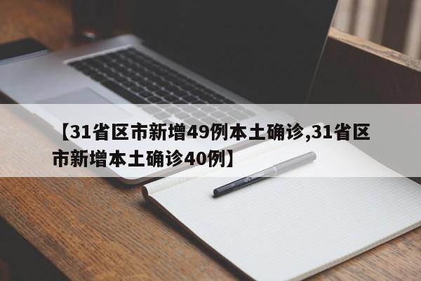 【31省区市新增49例本土确诊,31省区市新增本土确诊40例】