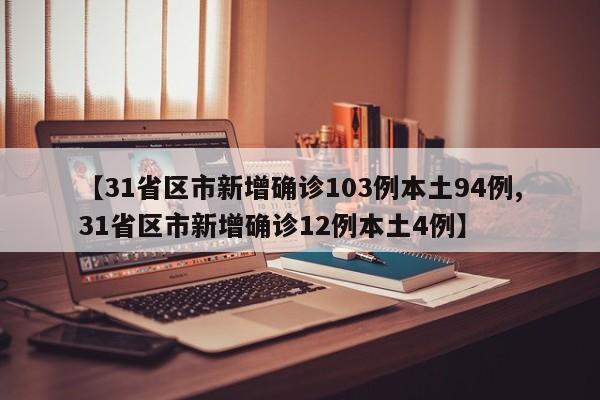 【31省区市新增确诊103例本土94例,31省区市新增确诊12例本土4例】