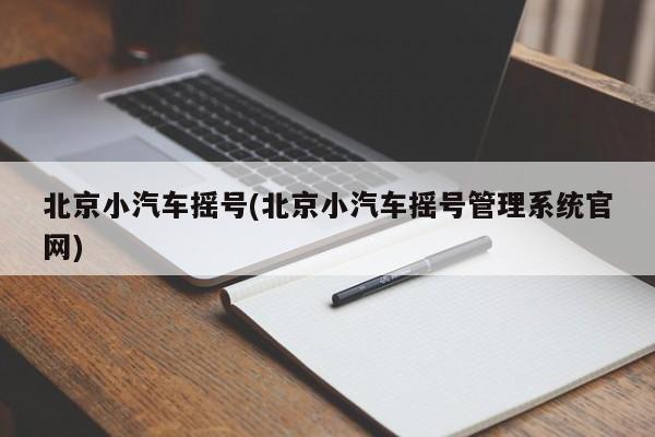 北京小汽车摇号(北京小汽车摇号管理系统官网)