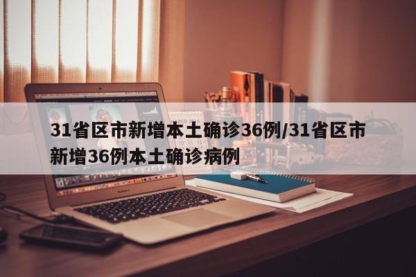 31省区市新增本土确诊36例/31省区市新增36例本土确诊病例