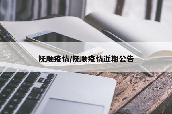 抚顺疫情/抚顺疫情近期公告