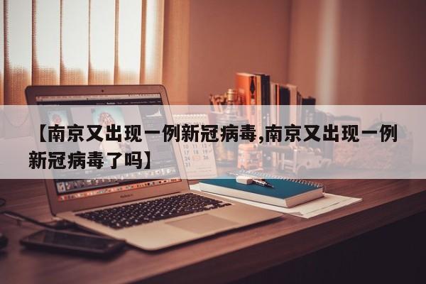 【南京又出现一例新冠病毒,南京又出现一例新冠病毒了吗】