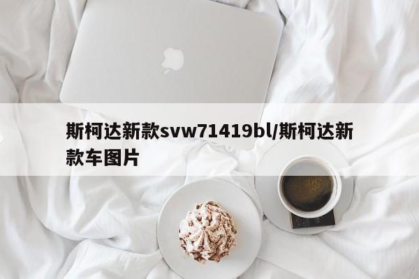 斯柯达新款svw71419bl/斯柯达新款车图片