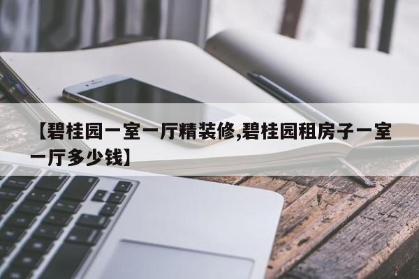 【碧桂园一室一厅精装修,碧桂园租房子一室一厅多少钱】