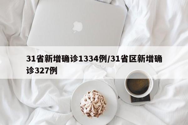 31省新增确诊1334例/31省区新增确诊327例