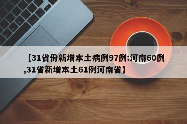 【31省份新增本土病例97例:河南60例,31省新增本土61例河南省】