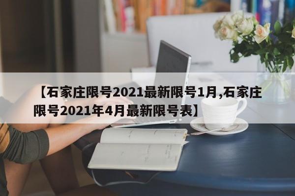 【石家庄限号2021最新限号1月,石家庄限号2021年4月最新限号表】
