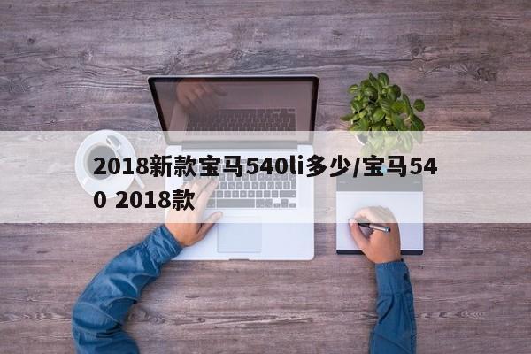 2018新款宝马540li多少/宝马540 2018款
