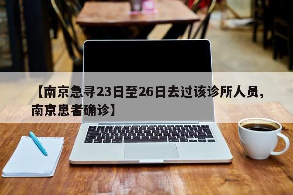 【南京急寻23日至26日去过该诊所人员,南京患者确诊】