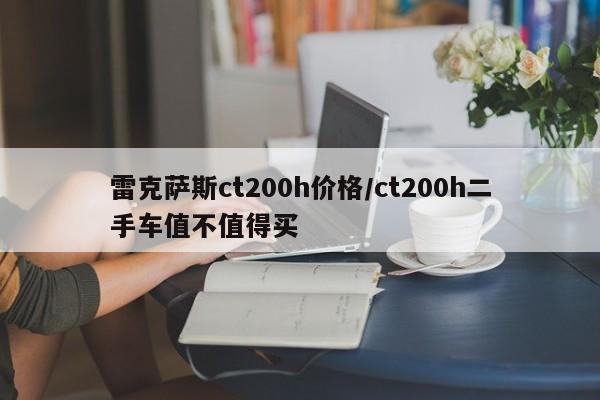 雷克萨斯ct200h价格/ct200h二手车值不值得买