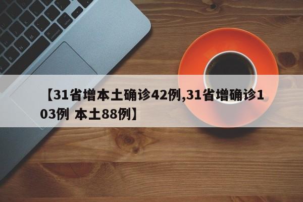 【31省增本土确诊42例,31省增确诊103例 本土88例】