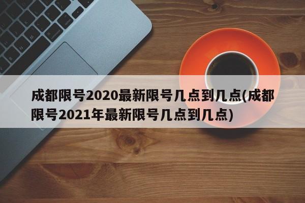 成都限号2020最新限号几点到几点(成都限号2021年最新限号几点到几点)