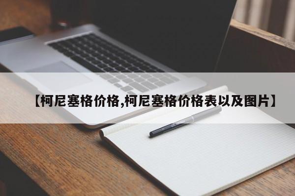 【柯尼塞格价格,柯尼塞格价格表以及图片】