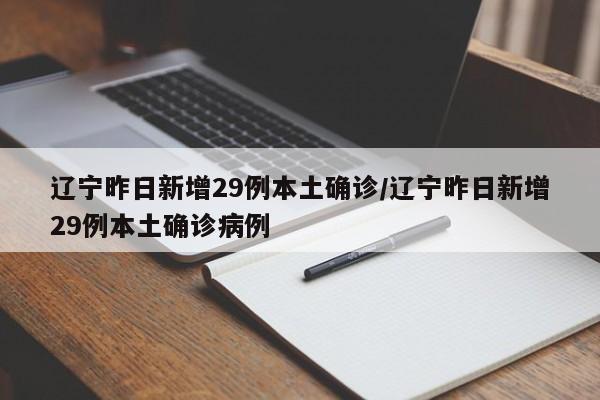 辽宁昨日新增29例本土确诊/辽宁昨日新增29例本土确诊病例