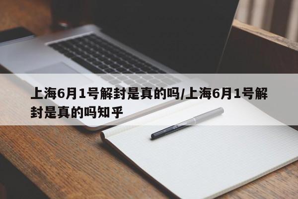 上海6月1号解封是真的吗/上海6月1号解封是真的吗知乎