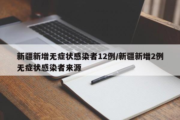 新疆新增无症状感染者12例/新疆新增2例无症状感染者来源