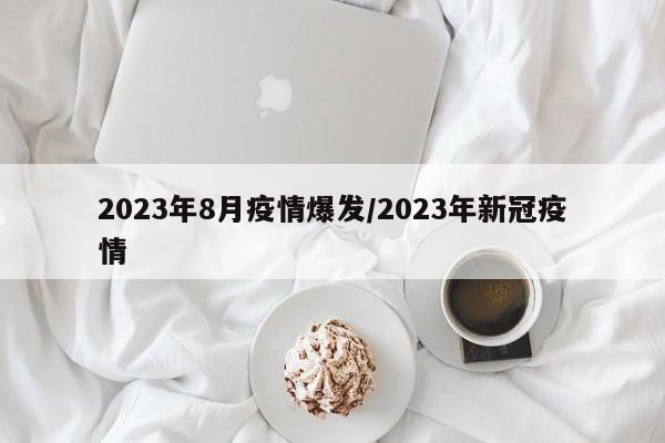 2023年8月疫情爆发/2023年新冠疫情