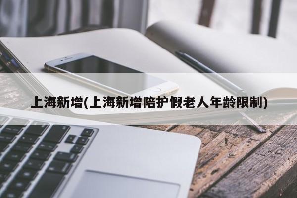上海新增(上海新增陪护假老人年龄限制)