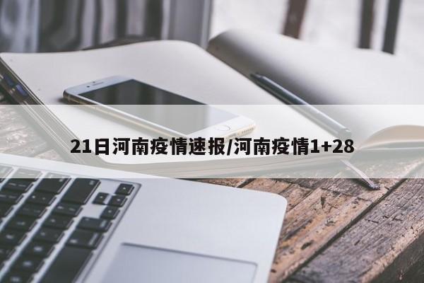 21日河南疫情速报/河南疫情1+28