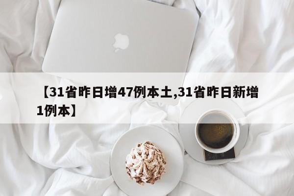 【31省昨日增47例本土,31省昨日新增1例本】