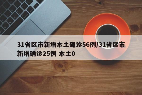 31省区市新增本土确诊56例/31省区市新增确诊25例 本土0