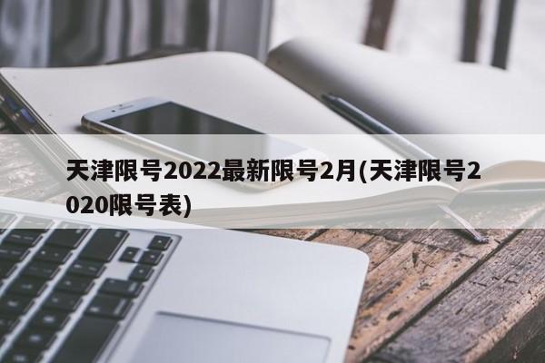 天津限号2022最新限号2月(天津限号2020限号表)